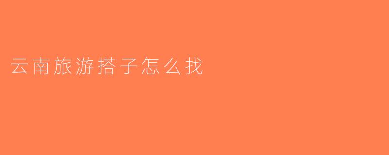 云南旅游搭子怎么找