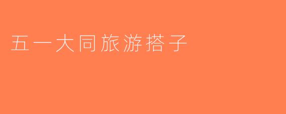 五一大同旅游搭子