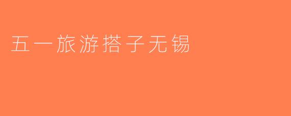 五一旅游搭子无锡