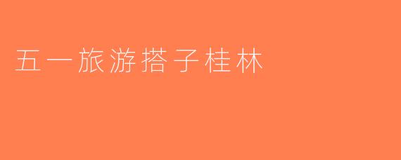 五一旅游搭子桂林