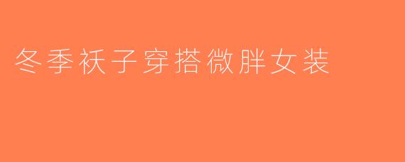 冬季袄子穿搭微胖女装