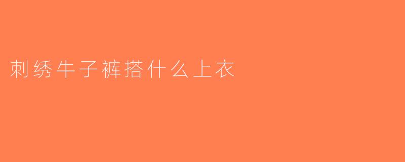 刺绣牛子裤搭什么上衣