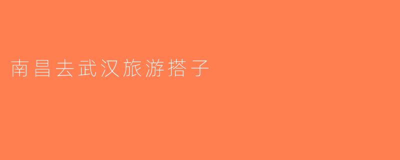 南昌去武汉旅游搭子