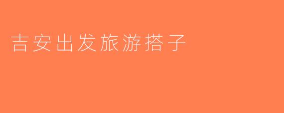 吉安出发旅游搭子