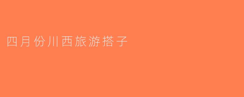四月份川西旅游搭子