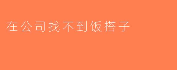 在公司找不到饭搭子