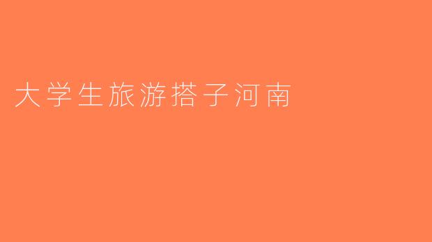 大学生旅游搭子河南