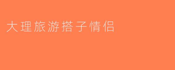 大理旅游搭子情侣