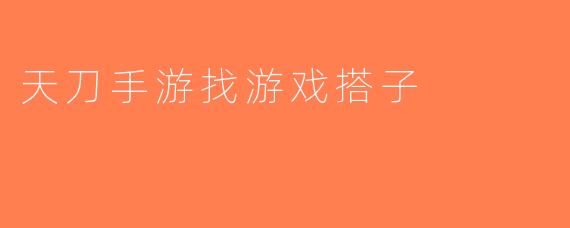 天刀手游找游戏搭子