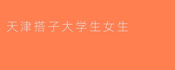 天津搭子大学生女生