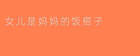 女儿是妈妈的饭搭子