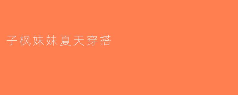 子枫妹妹夏天穿搭