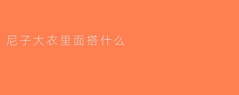 尼子大衣里面搭什么