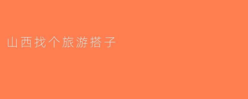 山西找个旅游搭子