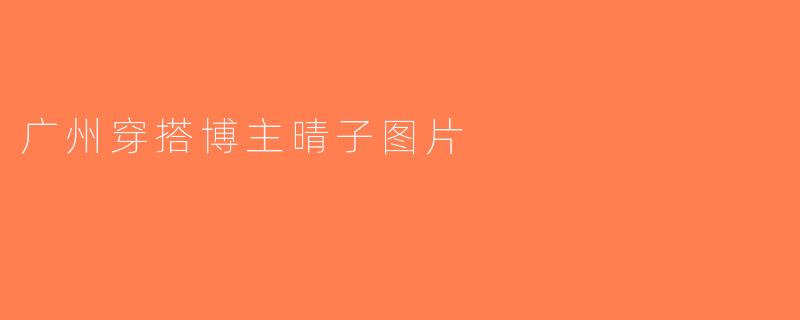 广州穿搭博主晴子图片