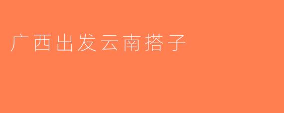 广西出发云南搭子