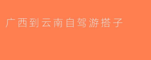 广西到云南自驾游搭子