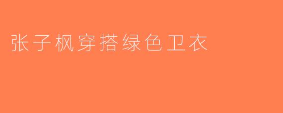 张子枫穿搭绿色卫衣