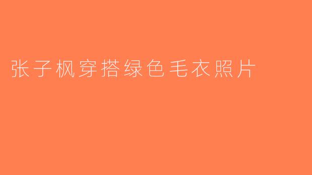 张子枫穿搭绿色毛衣照片