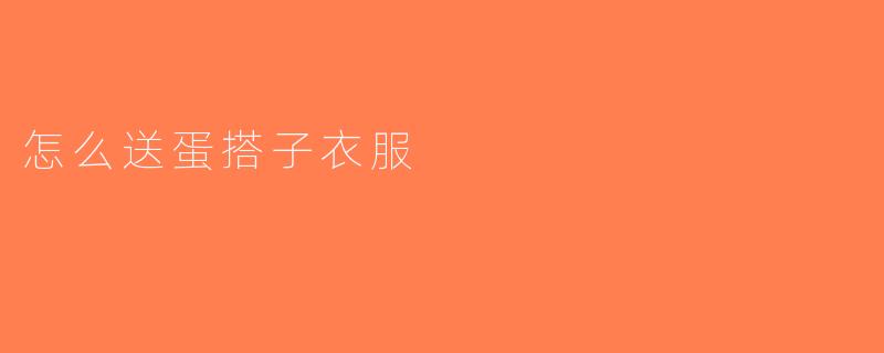 怎么送蛋搭子衣服