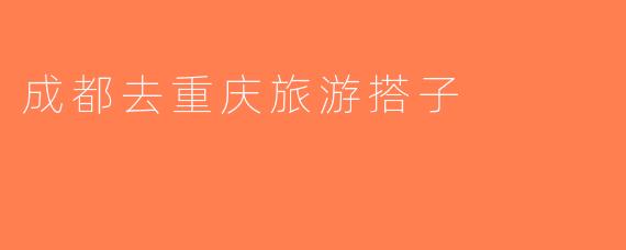 成都去重庆旅游搭子