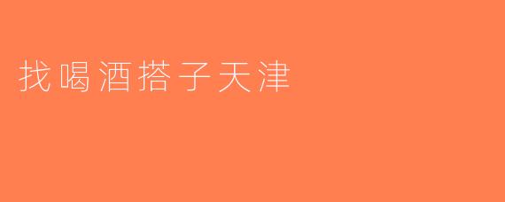 找喝酒搭子天津