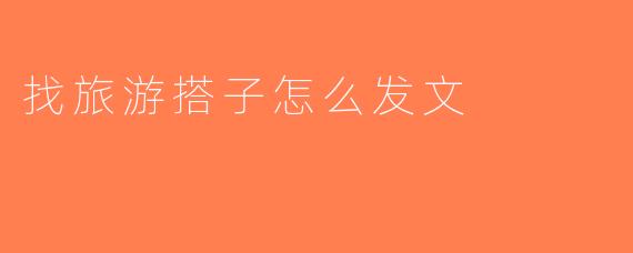 找旅游搭子怎么发文