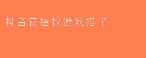 抖音直播找游戏搭子