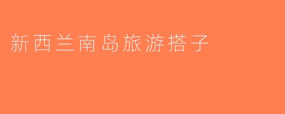 新西兰南岛旅游搭子