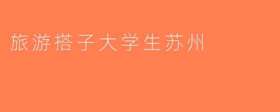 旅游搭子大学生苏州
