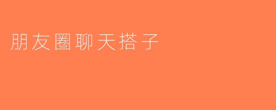 朋友圈聊天搭子