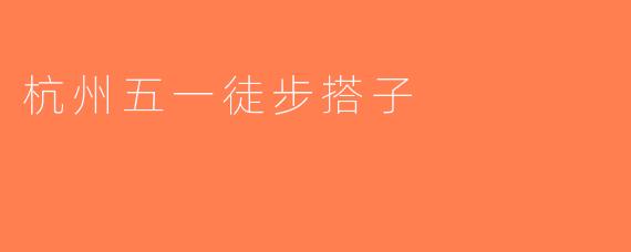 杭州五一徒步搭子