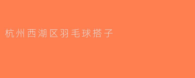 杭州西湖区羽毛球搭子