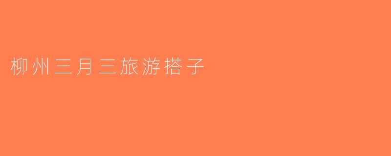 柳州三月三旅游搭子