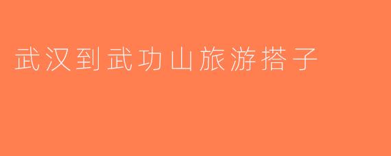 武汉到武功山旅游搭子