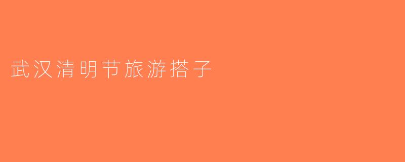 武汉清明节旅游搭子