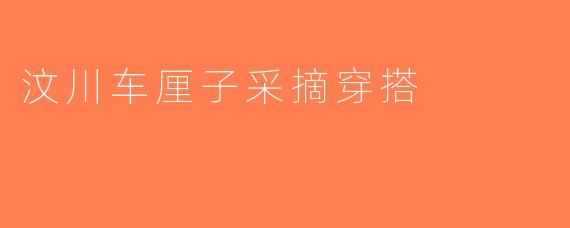 汶川车厘子采摘穿搭