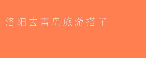 洛阳去青岛旅游搭子