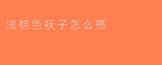 浅棕色袄子怎么搭