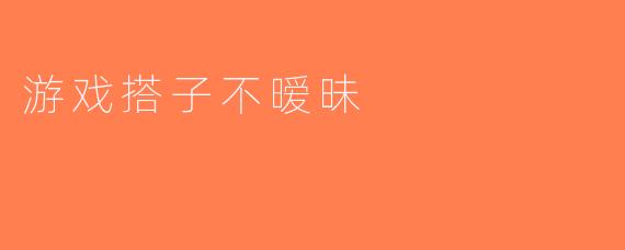 游戏搭子不暧昧