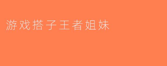 游戏搭子王者姐妹