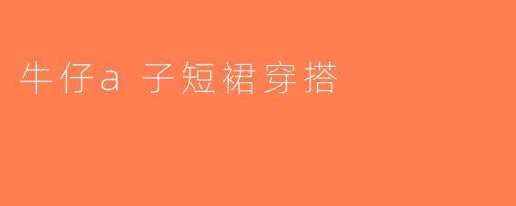 牛仔a子短裙穿搭