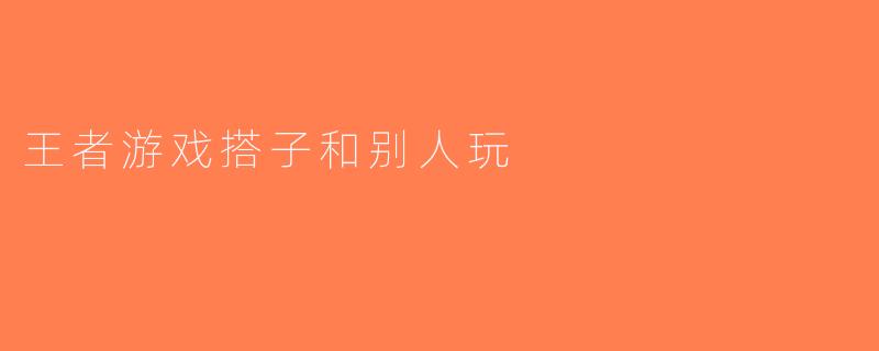 王者游戏搭子和别人玩