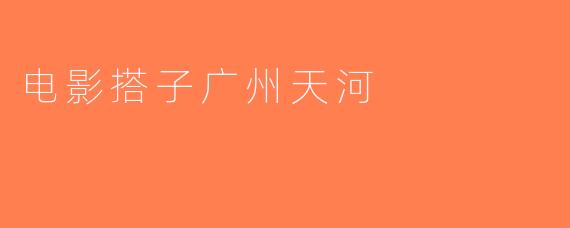 电影搭子广州天河