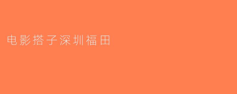 电影搭子深圳福田