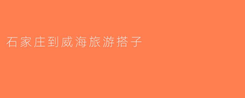 石家庄到威海旅游搭子
