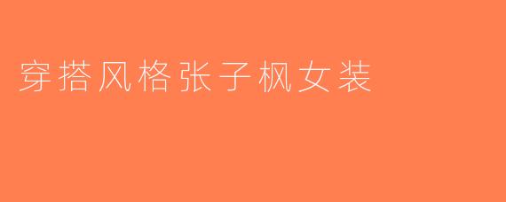 穿搭风格张子枫女装