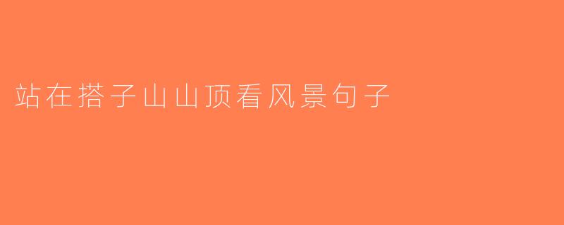 站在搭子山山顶看风景句子