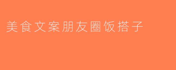 美食文案朋友圈饭搭子