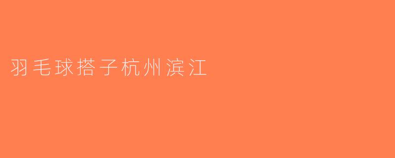 羽毛球搭子杭州滨江